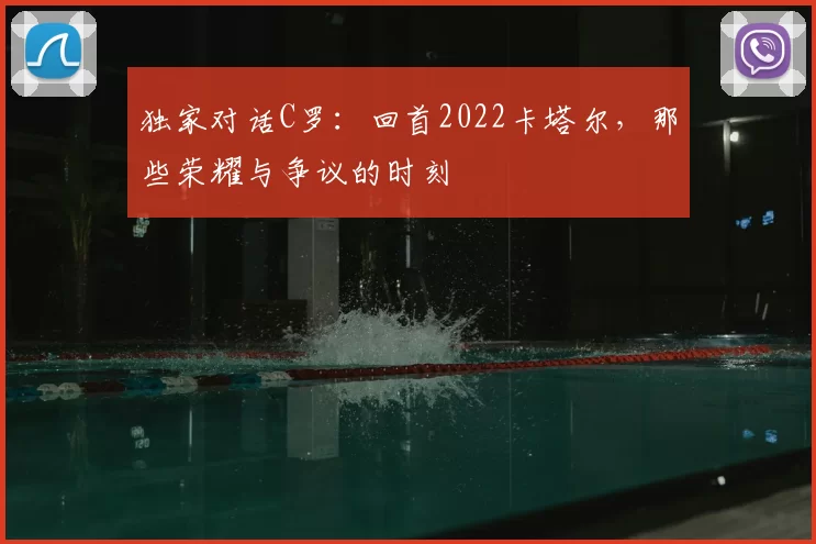 独家对话C罗:回首2022卡塔尔,那些荣耀与争议的时刻
