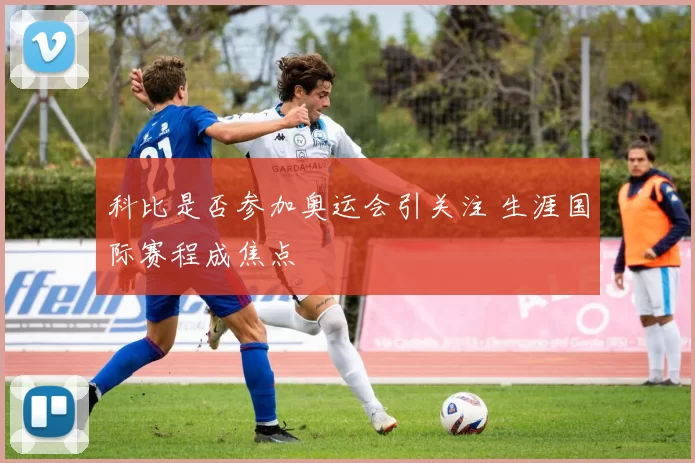 科比是否参加奥运会引关注 生涯国际赛程成焦点