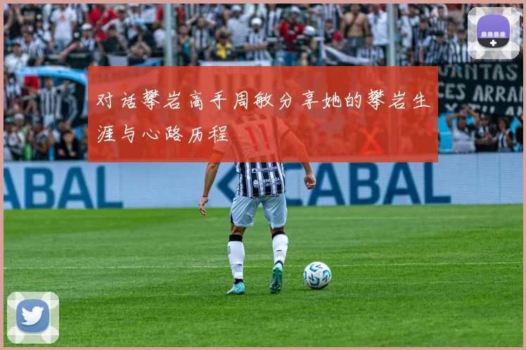 对话攀岩高手周敏分享她的攀岩生涯与心路历程
