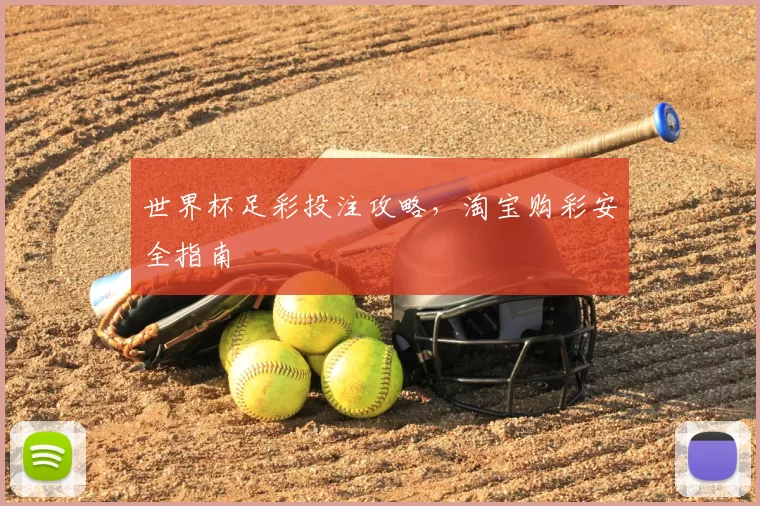 世界杯足彩投注攻略,淘宝购彩安全指南