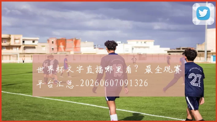 世界杯文字直播哪里看?最全观赛平台汇总_20260607091326